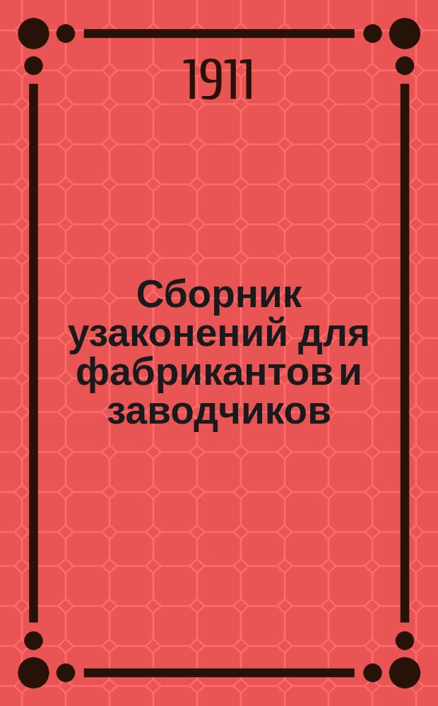 Сборник узаконений для фабрикантов и заводчиков : Справ. кн. для владельцев и заведующих пром. заведениями..