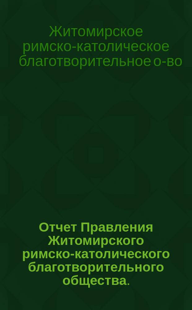 Отчет Правления Житомирского римско-католического благотворительного общества...