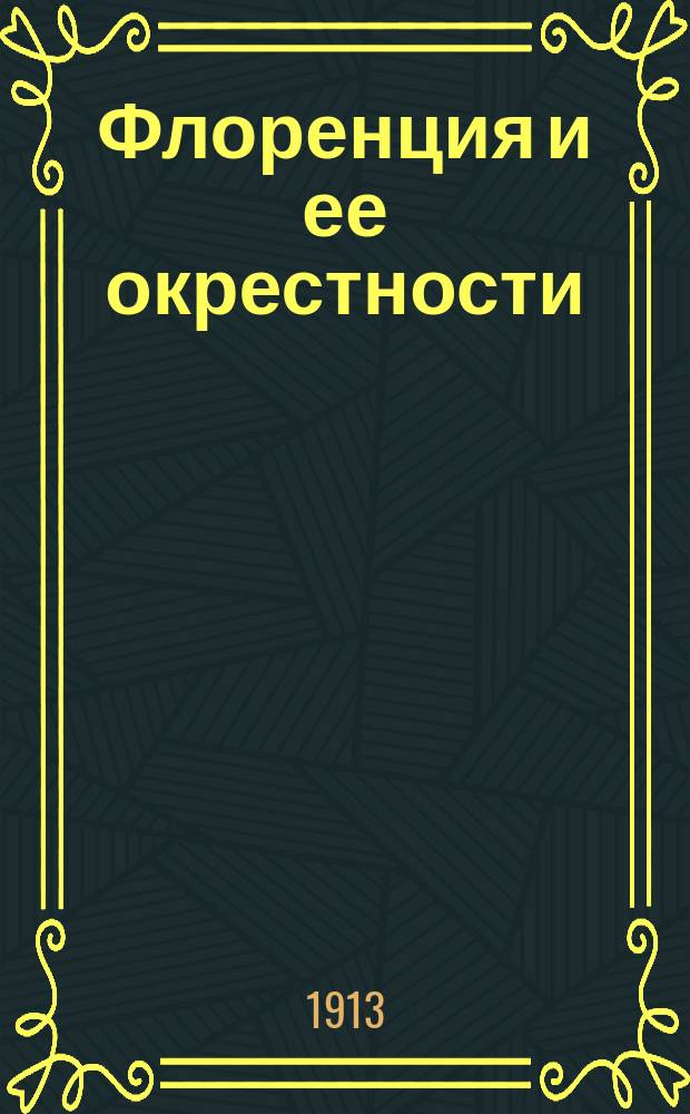 Флоренция и ее окрестности : С полн. пл. Флоренции, рис., пл. и алф. указ. [1]-4. II : Храмы ; III. Музеи ; IV. Окрестности города