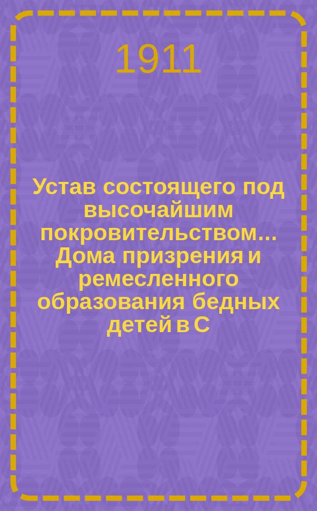 Устав состоящего под высочайшим покровительством... Дома призрения и ремесленного образования бедных детей в С.-Петербурге : Проект