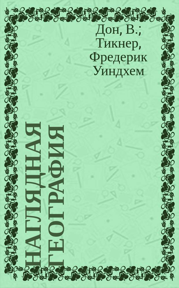 Наглядная география : Предмет. уроки по мироведению в связи с естествознанием : Руководство для преподавателей