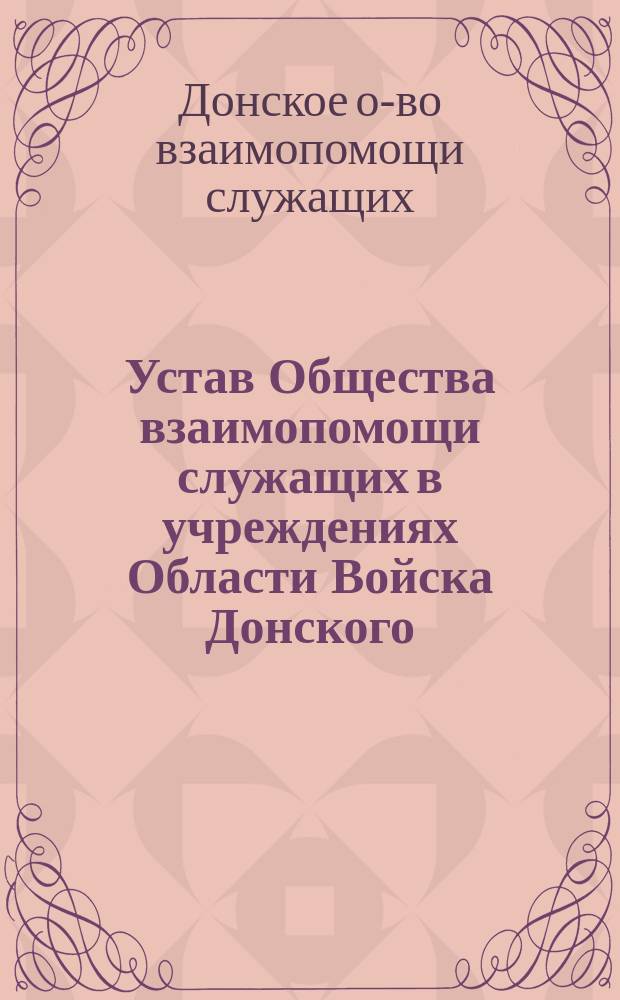Устав Общества взаимопомощи служащих в учреждениях Области Войска Донского : Утв. 13 дек. 1906 г.