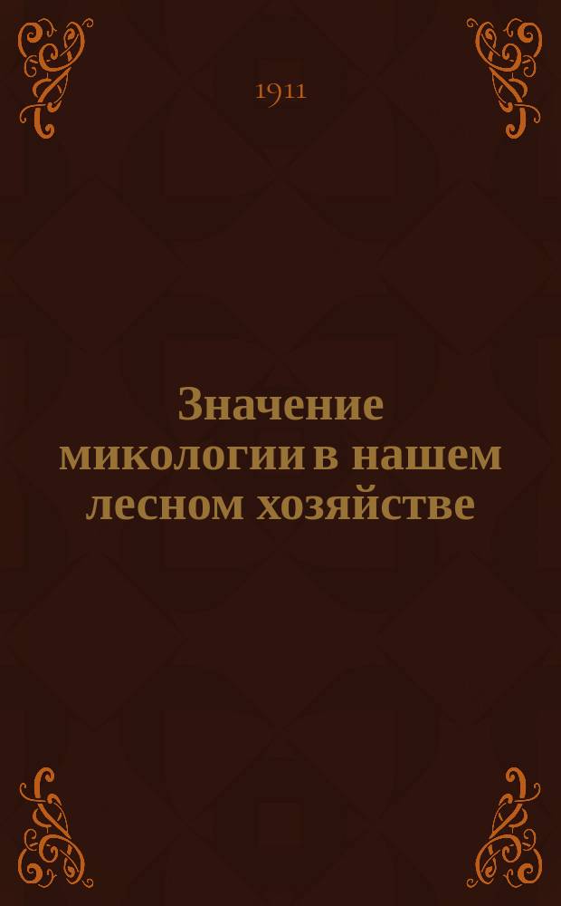 ... Значение микологии в нашем лесном хозяйстве : Докл. Г.Н. Дорогина (учен. лесовод)