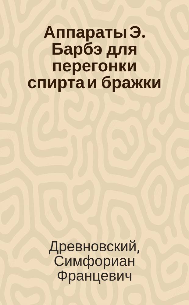 Аппараты Э. Барбэ для перегонки спирта и бражки