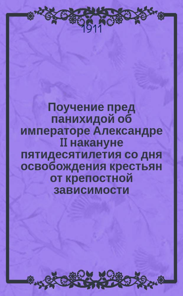 Поучение пред панихидой об императоре Александре II накануне пятидесятилетия со дня освобождения крестьян от крепостной зависимости