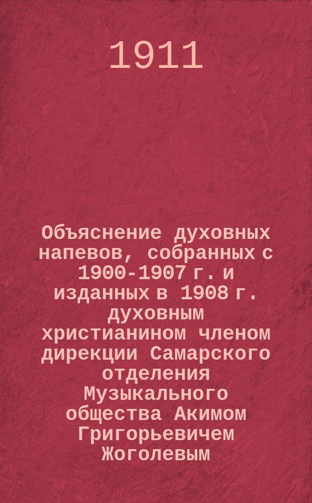Объяснение духовных напевов, собранных с 1900-1907 г. и изданных в 1908 г. духовным христианином членом дирекции Самарского отделения Музыкального общества Акимом Григорьевичем Жоголевым