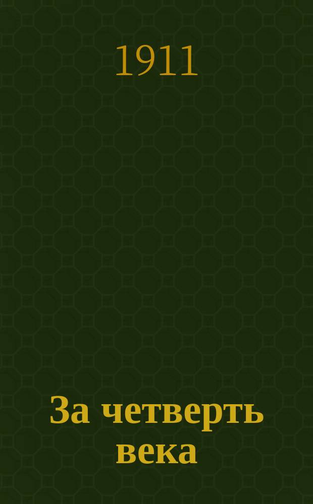 За четверть века : 1886 14/9 1911 : Крат. очерк жизни и деятельности Юрьев. семейн. обществ. собр. "Родник"