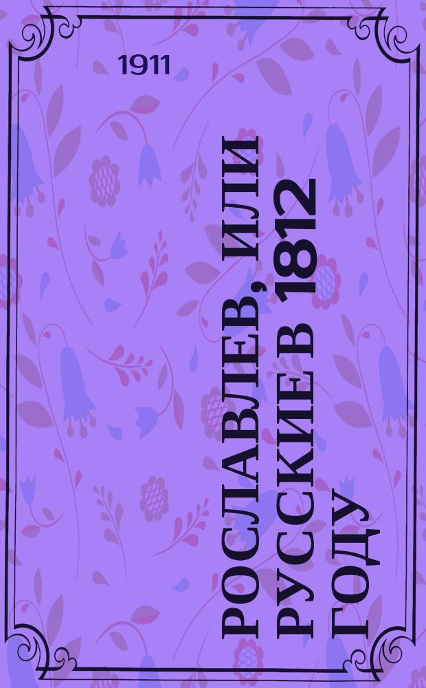 ... Рославлев, или Русские в 1812 году : Ист. роман