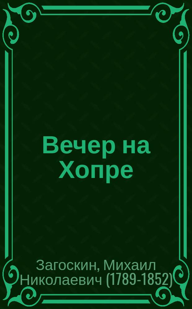 ... Вечер на Хопре : Отр. из манускрипта под назв.: "Мое отдохновение, или Современные рассказы и были прошедших двух столетий"
