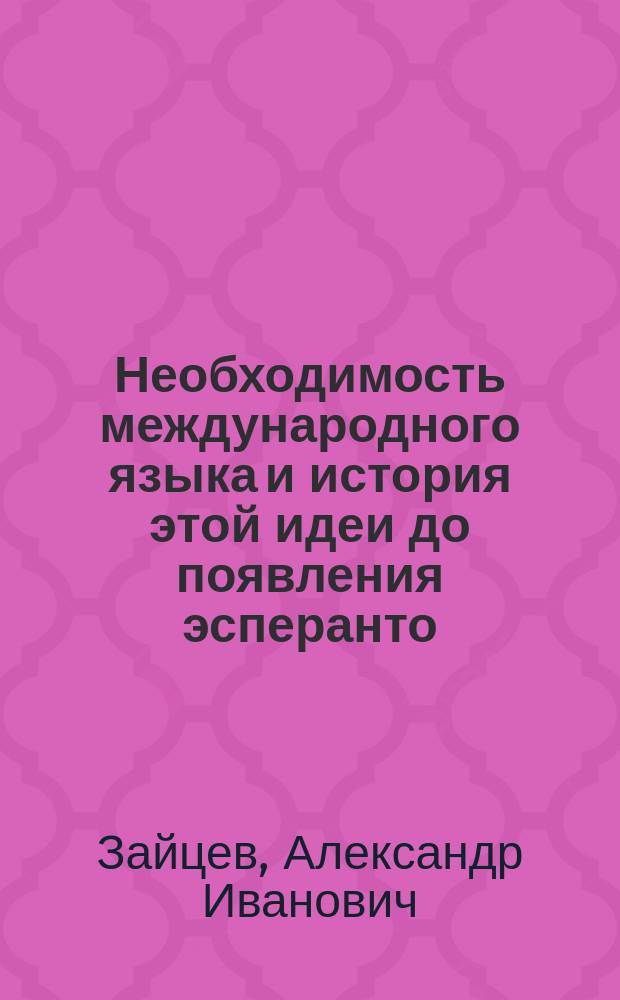 Необходимость международного языка и история этой идеи до появления эсперанто : Лекция, прочит. в нояб. 1910 г. на Высш. жен. курсах Лесгафта