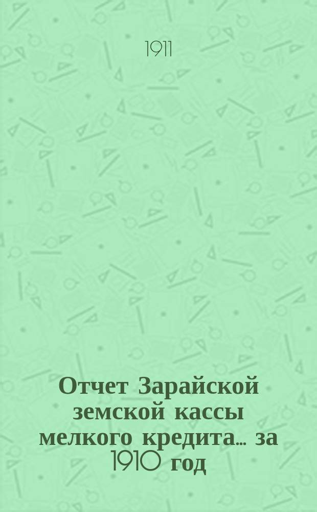 Отчет Зарайской земской кассы мелкого кредита... ... за 1910 год : ... за 1910 год и баланс на 1 июля 1911 года