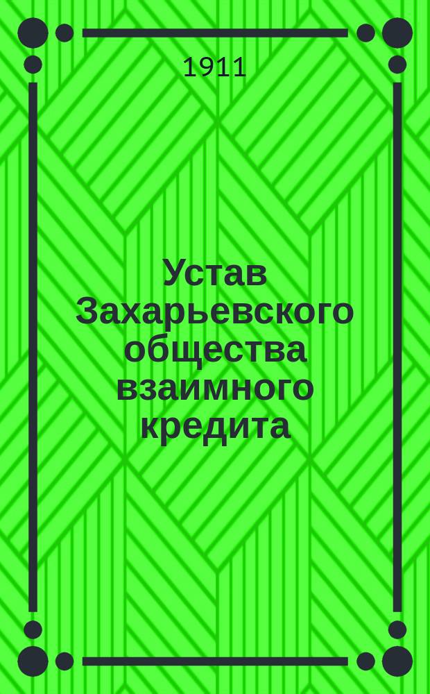 Устав Захарьевского общества взаимного кредита : Утв. 12 янв. 1911 г.
