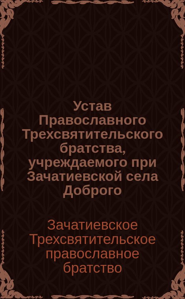 Устав Православного Трехсвятительского братства, учреждаемого при Зачатиевской села Доброго, Лихвинского уезда, церкви...