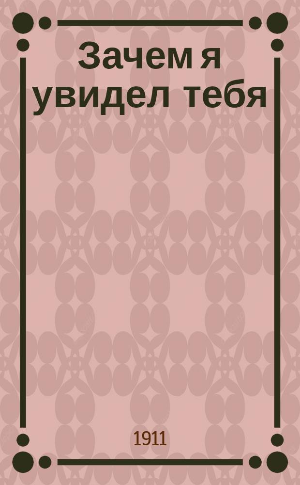 Зачем я увидел тебя : Сб. новейших рус. песен