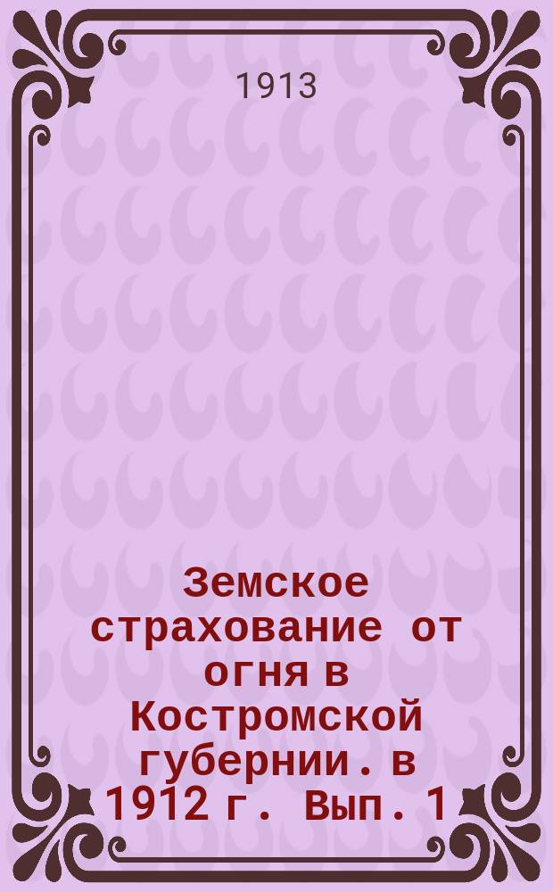Земское страхование от огня в Костромской губернии. в 1912 г. Вып. 1