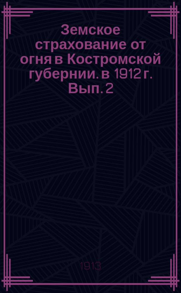 Земское страхование от огня в Костромской губернии. в 1912 г. Вып. 2