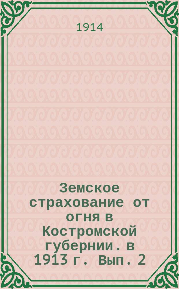 Земское страхование от огня в Костромской губернии. в 1913 г. Вып. 2