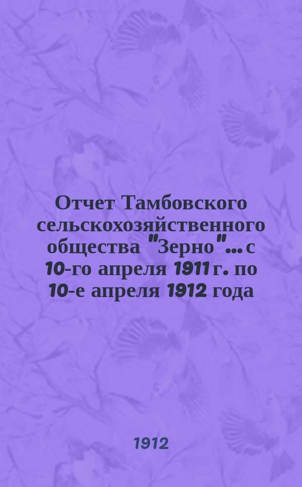 Отчет Тамбовского сельскохозяйственного общества "Зерно"... с 10-го апреля 1911 г. по 10-е апреля 1912 года