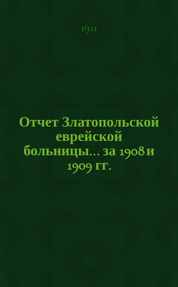 Отчет Златопольской еврейской больницы... за 1908 и 1909 гг.