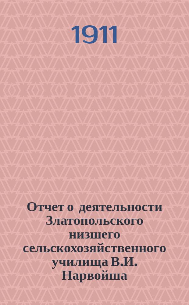 Отчет о деятельности Златопольского низшего сельскохозяйственного училища В.И. Нарвойша... за 1910-й год