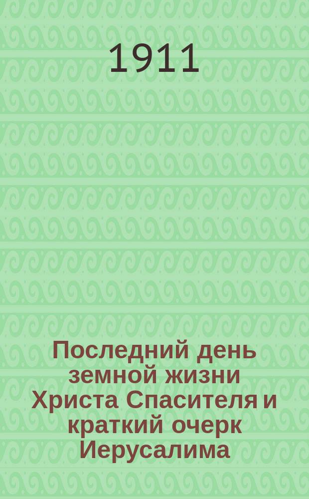 Последний день земной жизни Христа Спасителя и краткий очерк Иерусалима