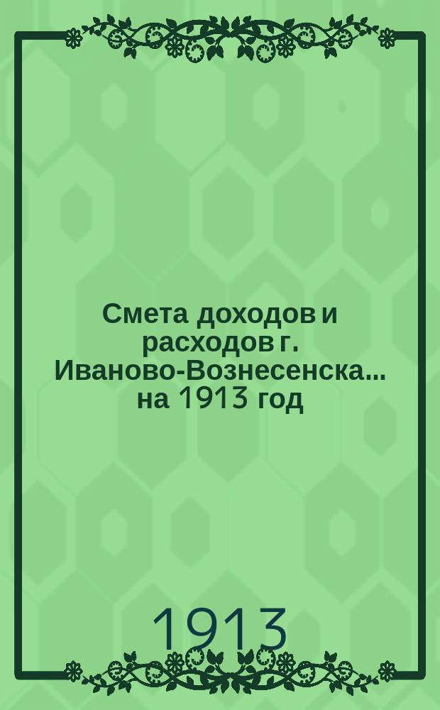 Смета доходов и расходов г. Иваново-Вознесенска... на 1913 год