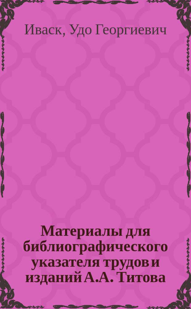 Материалы для библиографического указателя трудов и изданий А.А. Титова