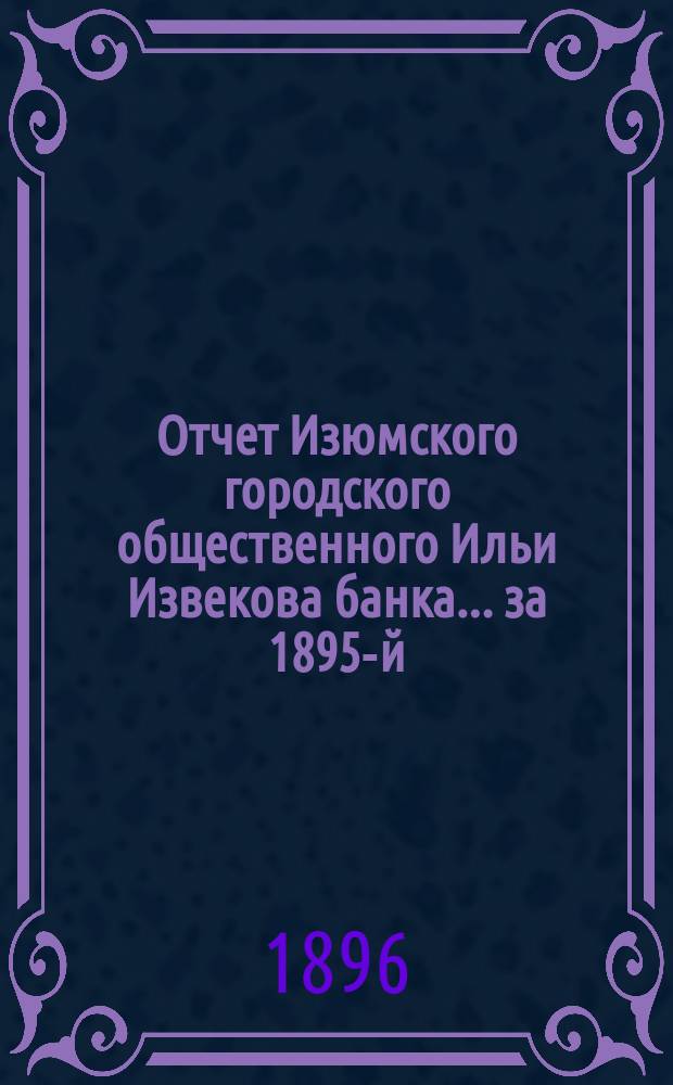 Отчет Изюмского городского общественного Ильи Извекова банка... за 1895-й (20-й отчетный) год