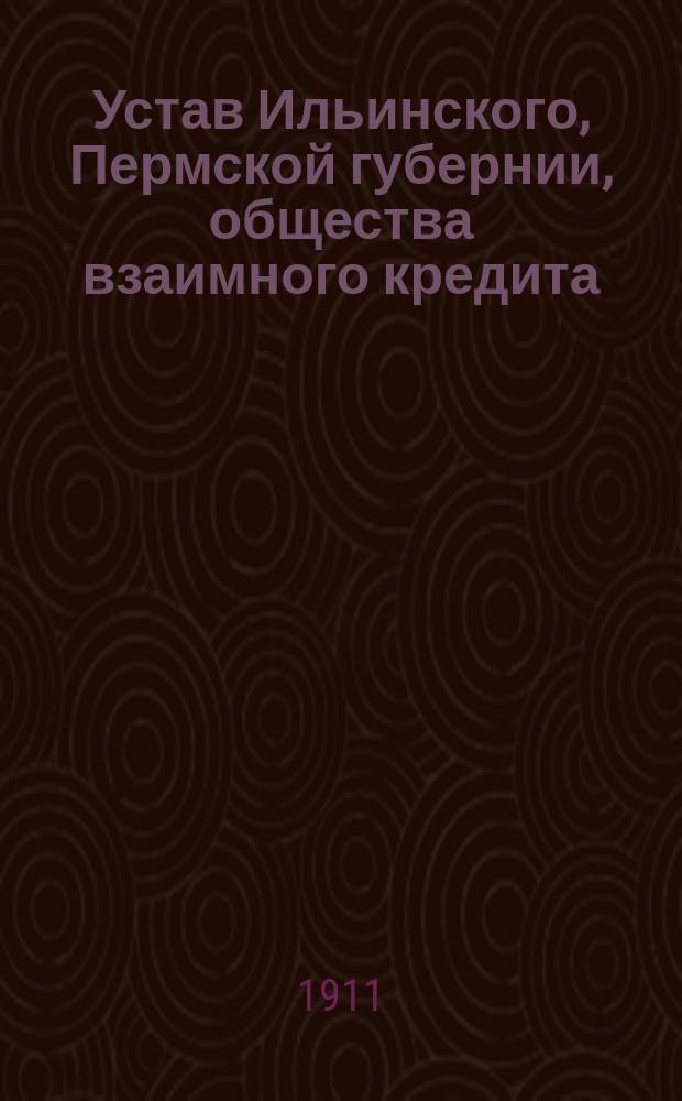 Устав Ильинского, Пермской губернии, общества взаимного кредита : Утв. 10 февр. 1911 г.
