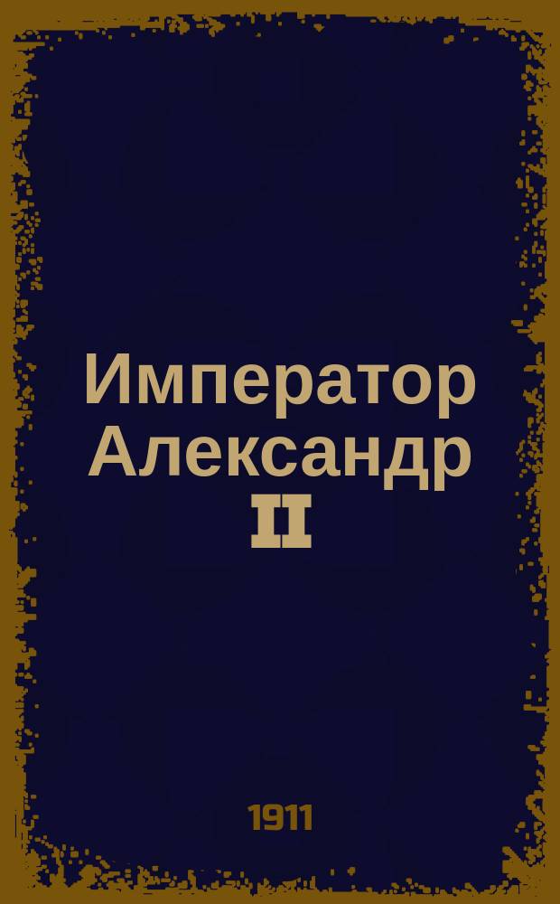 Император Александр II : Биогр. очерк