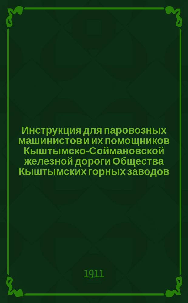 Инструкция для паровозных машинистов и их помощников Кыштымско-Соймановской железной дороги Общества Кыштымских горных заводов