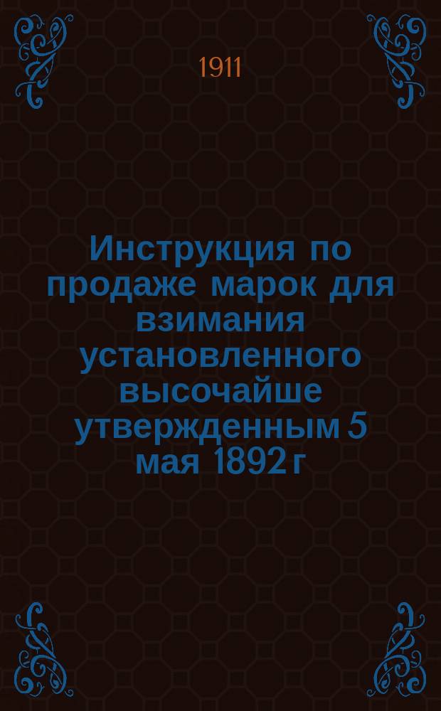 Инструкция по продаже марок для взимания установленного высочайше утвержденным 5 мая 1892 г. мнением Государственного совета в пользу ведомства императрицы Марии сбора с публичных зрелищ и увеселений : Утв. м-ром финансов