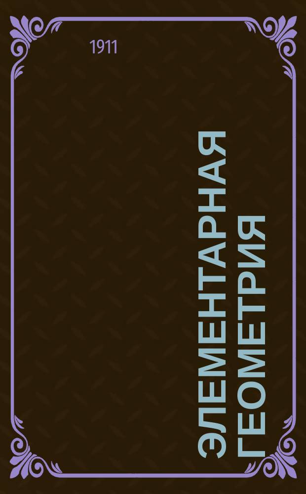 ... Элементарная геометрия : (Курс сред. учеб. заведений). Ч. 1-. Ч. 1 : Геометрия соизмеримых протяжений
