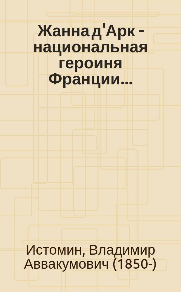 Жанна д'Арк - национальная героиня Франции... : Из чтений по всеобщ. истории
