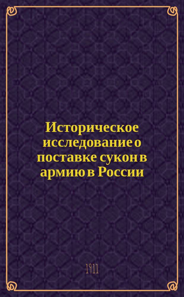 Историческое исследование о поставке сукон в армию в России : По руководству, состав. Ген. штаба полк. Николаевым: Суконная промышленность в России : В Комис. для перераб. описаний, условий приемки и кондиций поставки тканей в интендантство