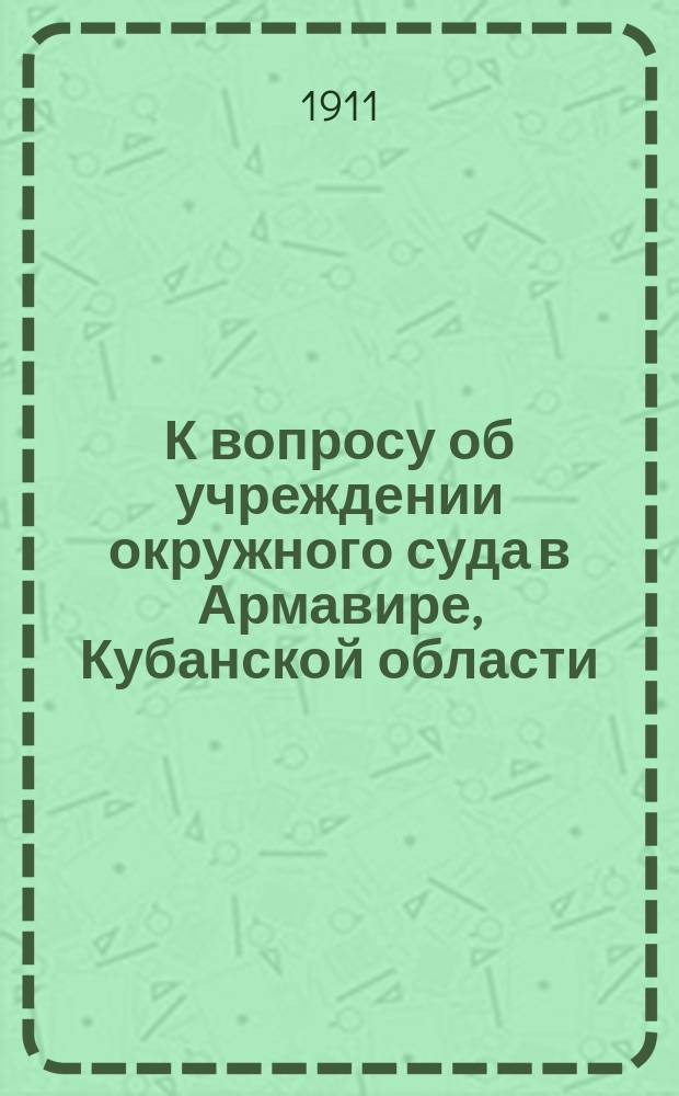 К вопросу об учреждении окружного суда в Армавире, Кубанской области