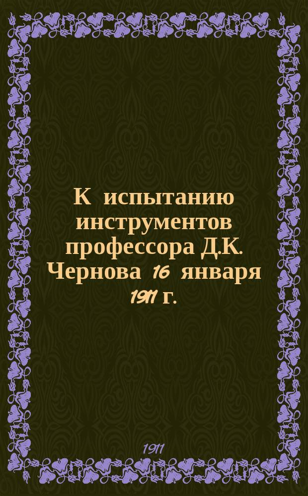 К испытанию инструментов профессора Д.К. Чернова 16 января 1911 г.