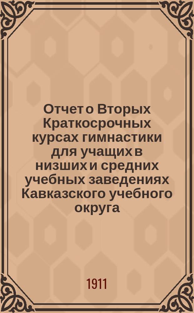 Отчет о Вторых Краткосрочных курсах гимнастики для учащих в низших и средних учебных заведениях Кавказского учебного округа, состоявшихся летом 1910 года