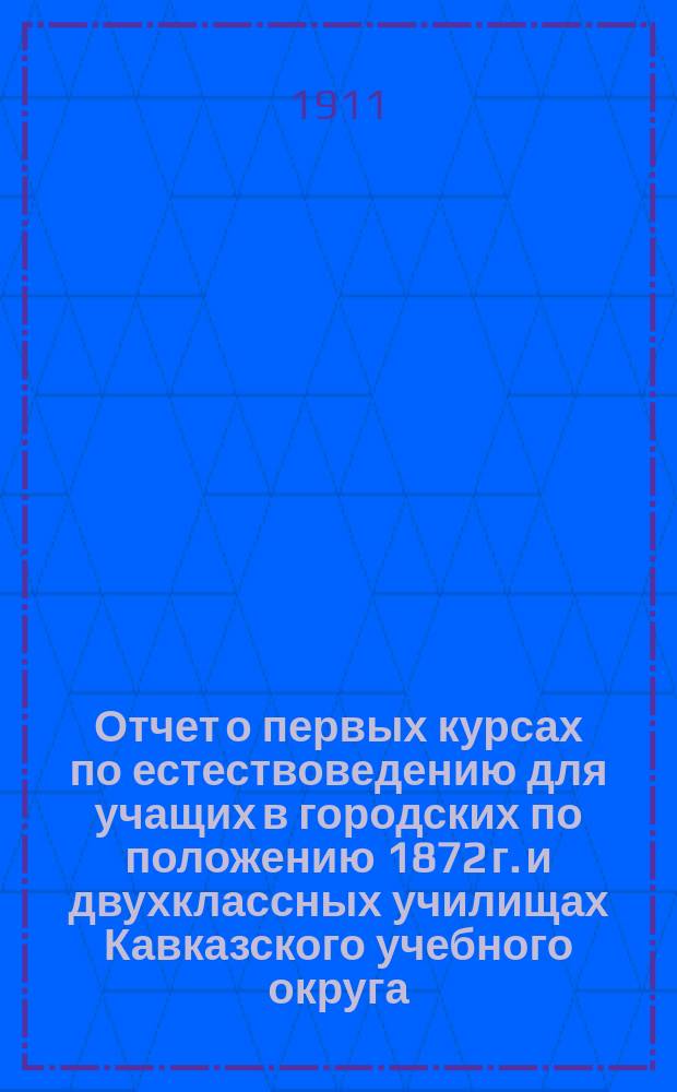 Отчет о первых курсах по естествоведению для учащих в городских по положению 1872 г. и двухклассных училищах Кавказского учебного округа. 1911 г.