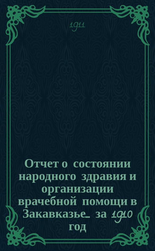 Отчет о состоянии народного здравия и организации врачебной помощи в Закавказье... за 1910 год