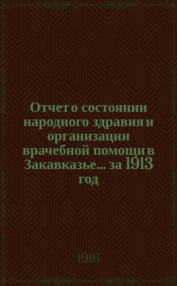 Отчет о состоянии народного здравия и организации врачебной помощи в Закавказье... за 1913 год