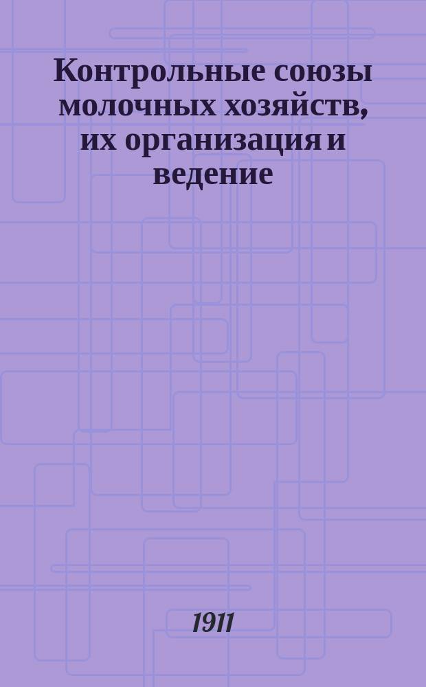 Контрольные союзы молочных хозяйств, их организация и ведение : С 2 рис., образцами ведения контрол. кн. и табл. исчисления корм. единиц