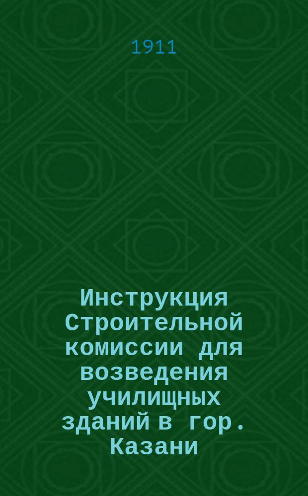 Инструкция Строительной комиссии для возведения училищных зданий в гор. Казани