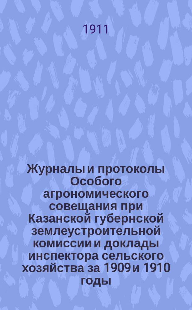 Журналы и протоколы Особого агрономического совещания при Казанской губернской землеустроительной комиссии и доклады инспектора сельского хозяйства за 1909 и 1910 годы