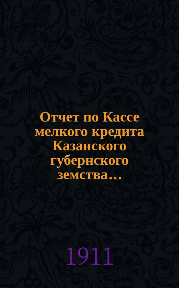 Отчет по Кассе мелкого кредита Казанского губернского земства...