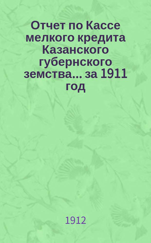 Отчет по Кассе мелкого кредита Казанского губернского земства... за 1911 год