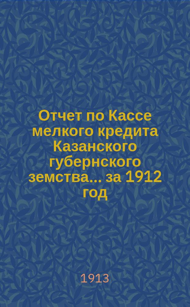 Отчет по Кассе мелкого кредита Казанского губернского земства... за 1912 год