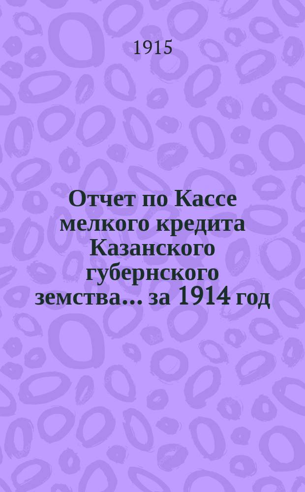 Отчет по Кассе мелкого кредита Казанского губернского земства... за 1914 год