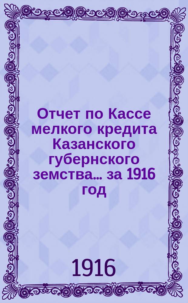 Отчет по Кассе мелкого кредита Казанского губернского земства... за 1916 год