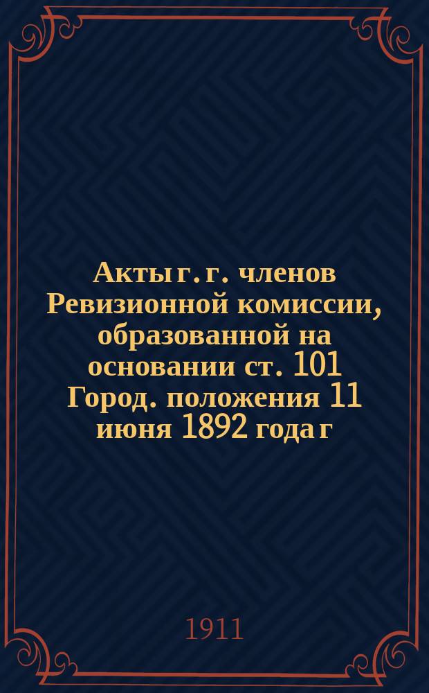 Акты г. г. членов Ревизионной комиссии, образованной на основании ст. 101 Город. положения 11 июня 1892 года г. Казанским губернатором для рассмотрения деятельности Казанского городского, общественного управления за 1905-1908 гг : Т. 1-. Т. 2 : Акты за №№ 51-70